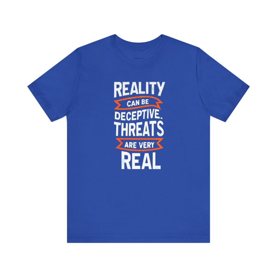 Reality Can Be Deceptive. Threats Are Very Real T-Shirt TYP018