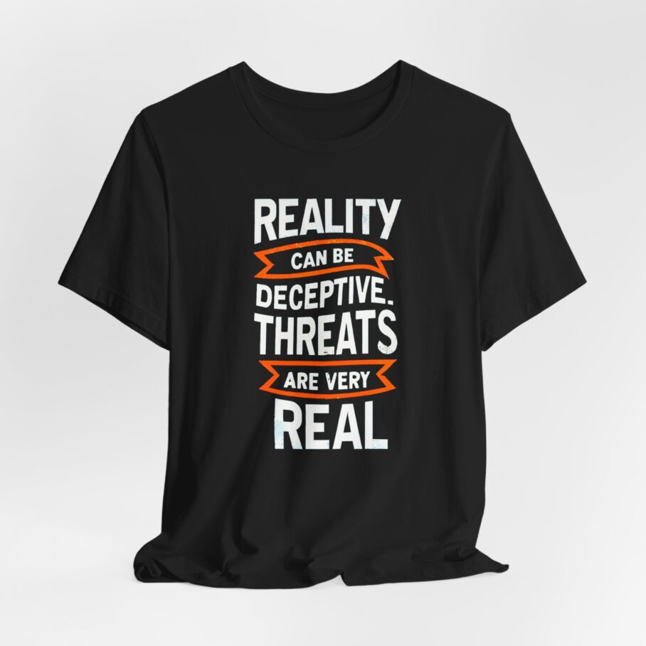 Reality Can Be Deceptive. Threats Are Very Real T-Shirt TYP018