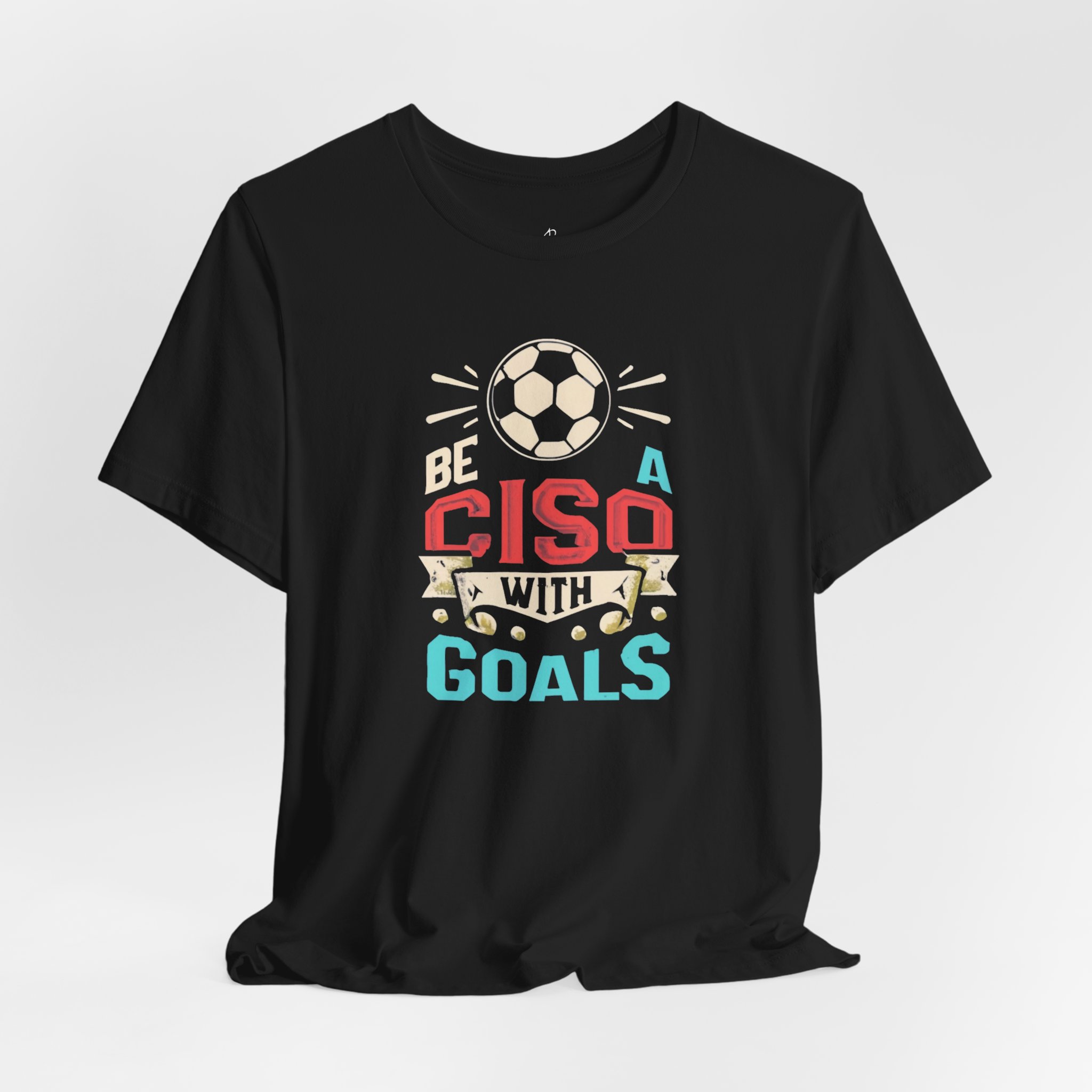 Be a CISO with Goals T-Shirt TYP010