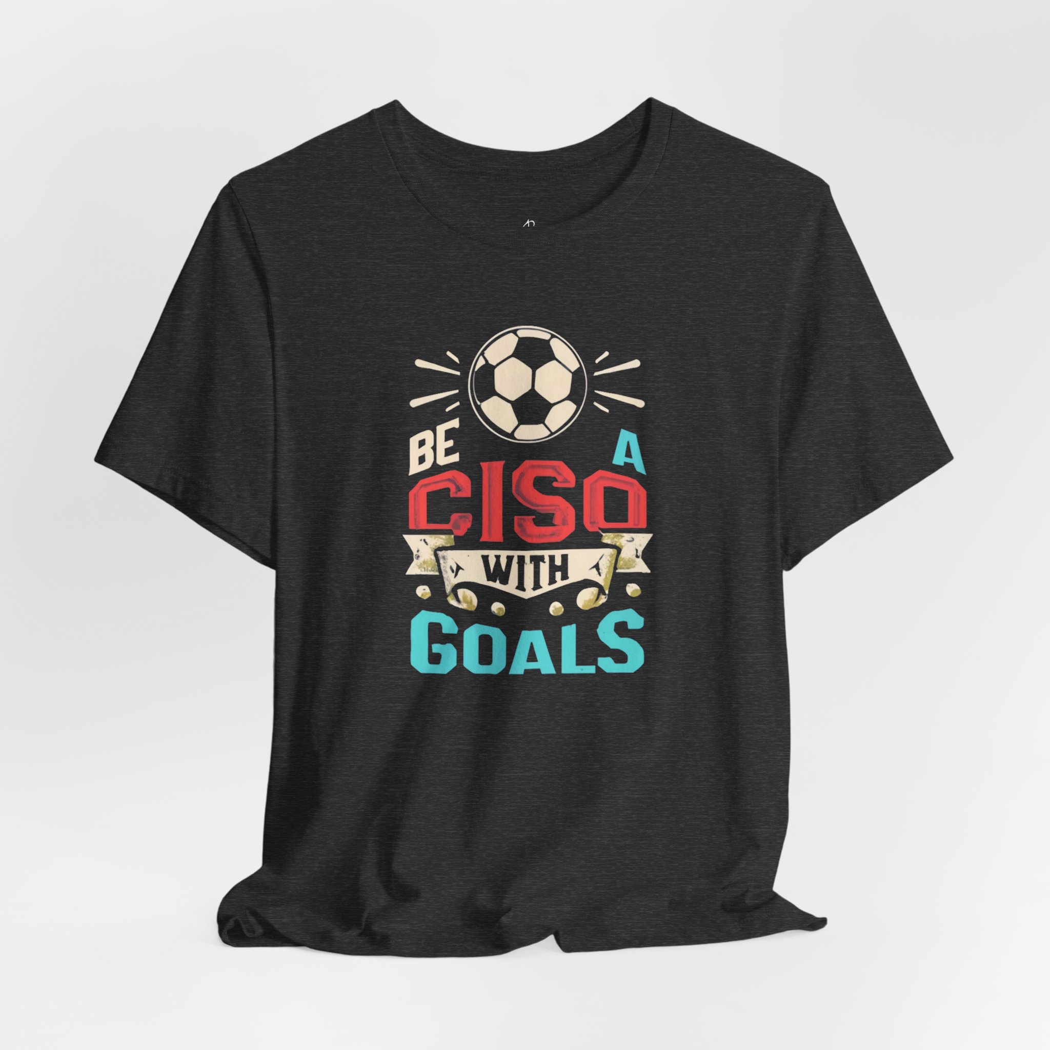 Be a CISO with Goals T-Shirt TYP010