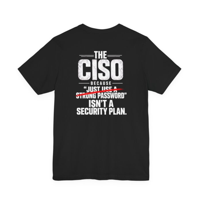 The CISO Because "JUST USE A STRONG PASSWORD" T-Shirt